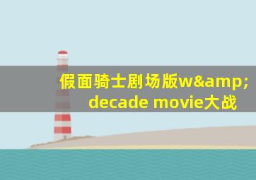 假面骑士剧场版w&decade movie大战